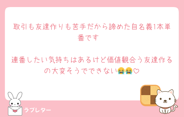 取引も友達作りも苦手だから諦めた自名義1本単番です

連番したい気持ちはあるけど価値観合う友達作るの大変そうでできない😭😭