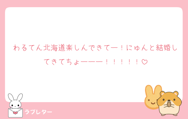 わるてん北海道楽しんできてー！にゅんと結婚してきてちょーーー！！！！！