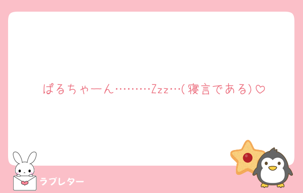 ぱるちゃーん………Zzz…(寝言である)