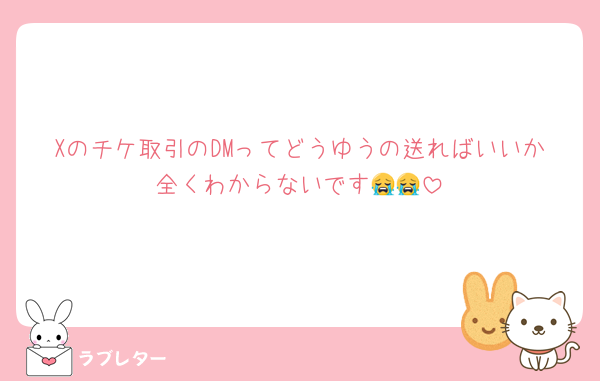 Xのチケ取引のDMってどうゆうの送ればいいか全くわからないです😭😭