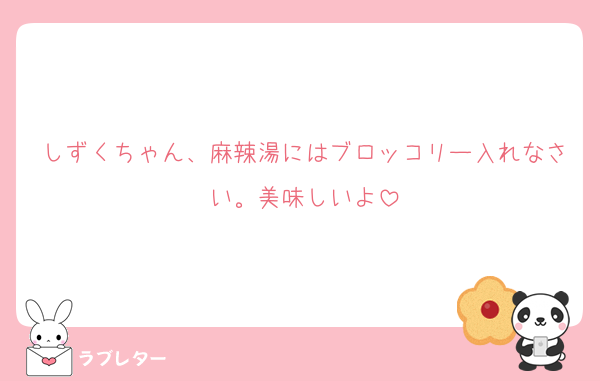 しずくちゃん、麻辣湯にはブロッコリー入れなさい。美味しいよ