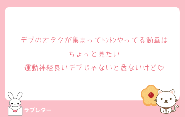デブのオタクが集まってﾄﾝﾄﾝやってる動画はちょっと見たい
運動神経良いデブじゃないと危ないけど