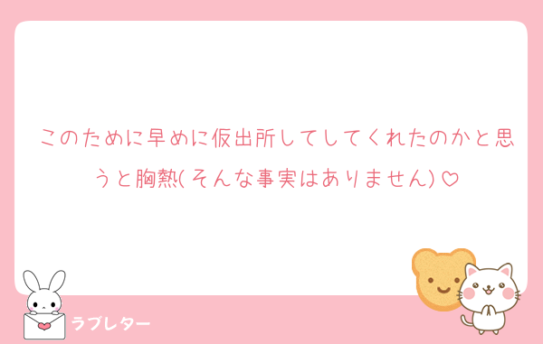 このために早めに仮出所してしてくれたのかと思うと胸熱(そんな事実はありません)