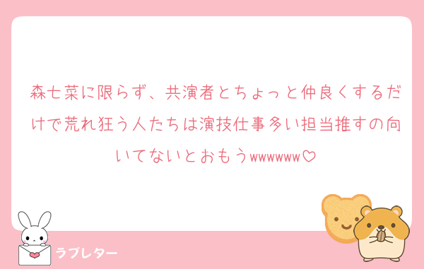 森七菜に限らず、共演者とちょっと仲良くするだけで荒れ狂う人たちは演技仕事多い担当推すの向いてないとおもうwwwwww