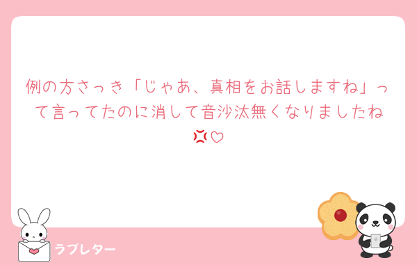 例の方さっき「じゃあ、真相をお話しますね」って言ってたのに消して音沙汰無くなりましたね‪💢
