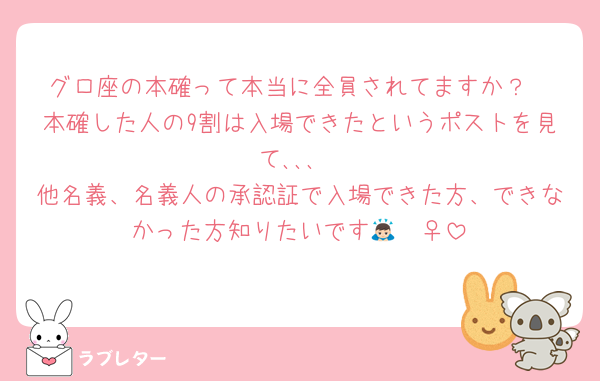 グロ座の本確って本当に全員されてますか？
本確した人の9割は入場できたというポストを見て､､､
他名義、名義人の承認証で入場できた方、できなかった方知りたいです🙇🏻‍♀️‪‪