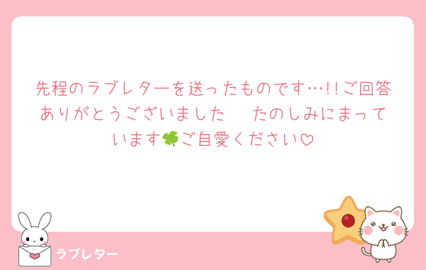 先程のラブレターを送ったものです…!!ご回答ありがとうございました♥♥♥たのしみにまっています🍀ご自愛ください