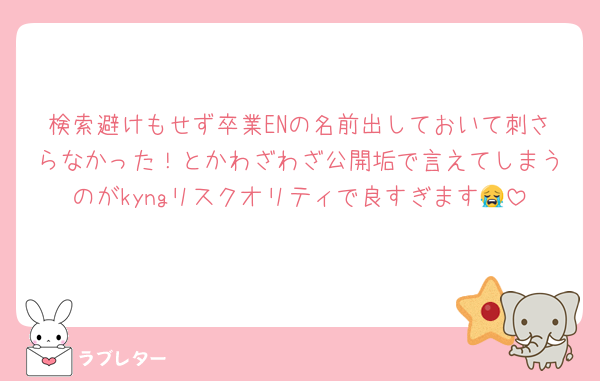 検索避けもせず卒業ENの名前出しておいて刺さらなかった！とかわざわざ公開垢で言えてしまうのがkyngリスクオリティで良すぎます😭