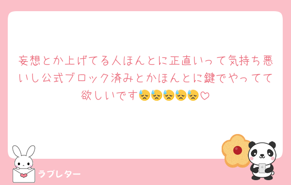 妄想とか上げてる人ほんとに正直いって気持ち悪いし公式ブロック済みとかほんとに鍵でやってて欲しいです😓😓😓😓😓