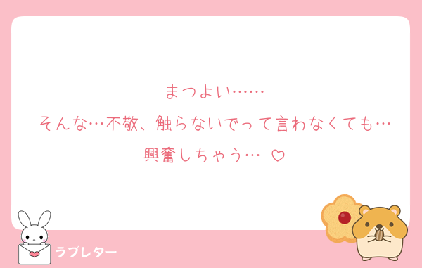 まつよい……
そんな…不敬、触らないでって言わなくても…
興奮しちゃう…♡
