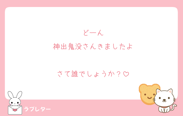 どーん
神出鬼没さんきましたよ

さて誰でしょうか？