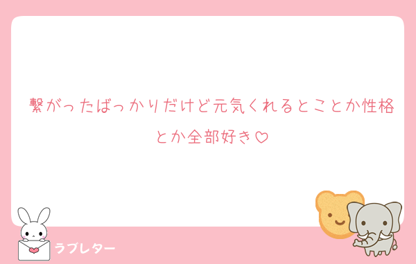 繋がったばっかりだけど元気くれるとことか性格とか全部好き