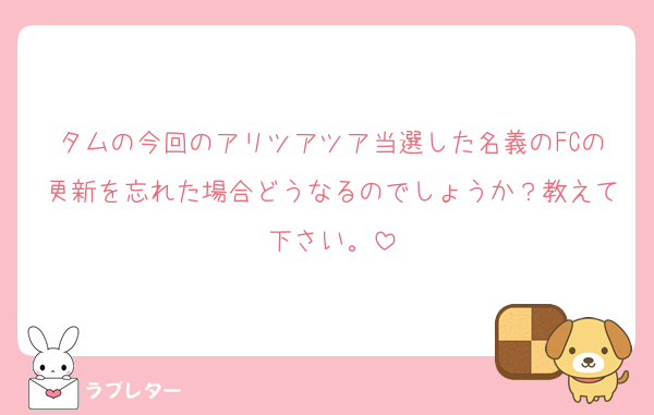 タムの今回のアリツアツア当選した名義のFCの更新を忘れた場合どうなるのでしょうか？教えて下さい。