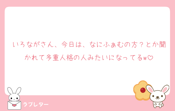 いろながさん、今日は、なにふぁむの方？とか聞かれて多重人格の人みたいになってるw