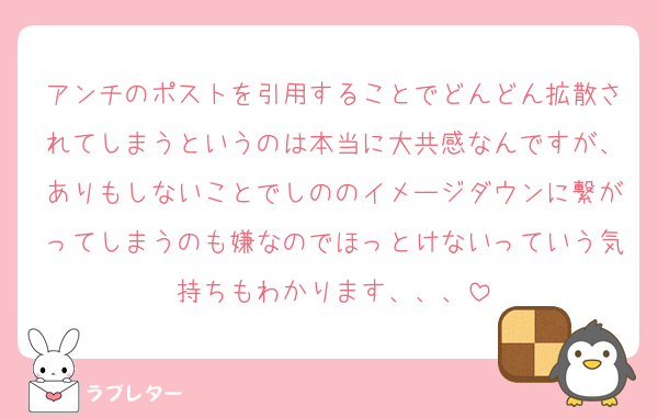 アンチのポストを引用することでどんどん拡散されてしまうというのは本当に大共感なんですが、ありもしないことでしののイメージダウンに繋がってしまうのも嫌なのでほっとけないっていう気持ちもわかります、、、