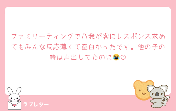 ファミリーティングで乃我が客にレスポンス求めてもみんな反応薄くて面白かったです。他の子の時は声出してたのに😂