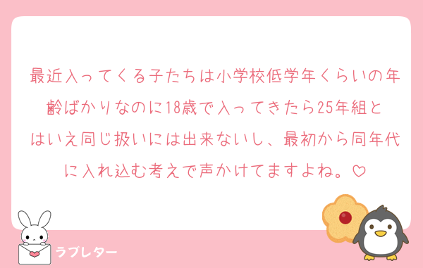 最近入ってくる子たちは小学校低学年くらいの年齢ばかりなのに18歳で入ってきたら25年組とはいえ同じ扱いには出来ないし、最初から同年代に入れ込む考えで声かけてますよね。
