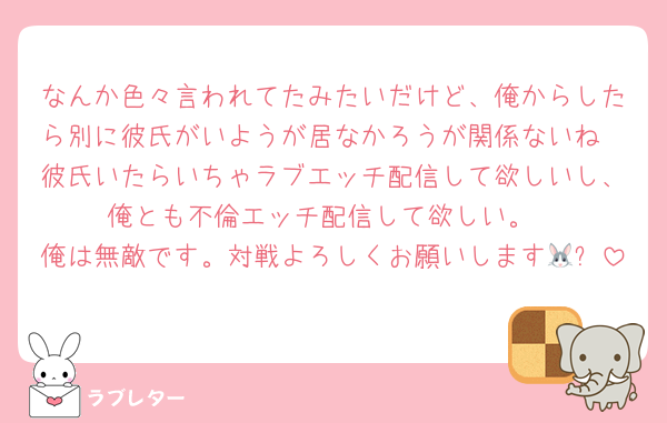 なんか色々言われてたみたいだけど、俺からしたら別に彼氏がいようが居なかろうが関係ないね
彼氏いたらいちゃラブエッチ配信して欲しいし、俺とも不倫エッチ配信して欲しい。
俺は無敵です。対戦よろしくお願いします🐰✨