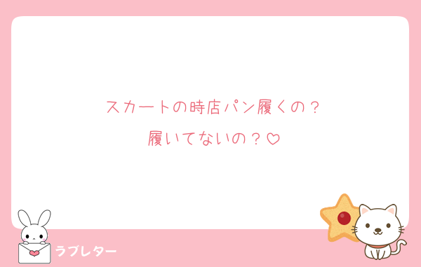 スカートの時店パン履くの？
履いてないの？
