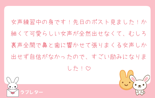 女声練習中の身です！先日のポスト見ました！か細くて可愛らしい女声が全然出せなくて、むしろ裏声全開で鼻と歯に響かせて張りまくる女声しか出せず自信がなかったので、すごい励みになりました！