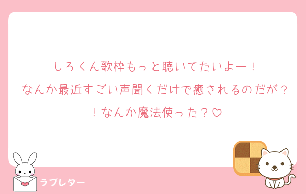 しろくん歌枠もっと聴いてたいよー！
なんか最近すごい声聞くだけで癒されるのだが？！なんか魔法使った？