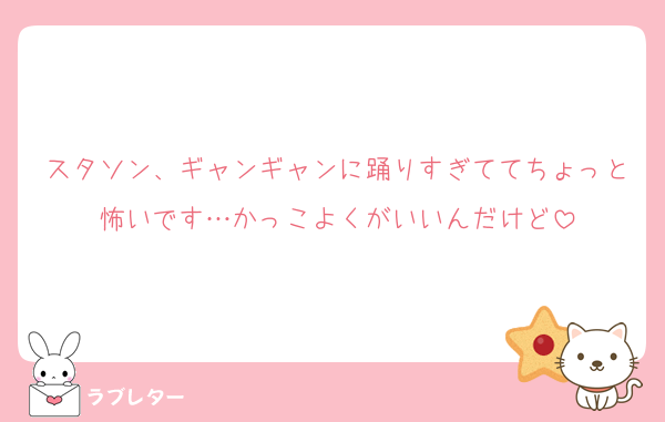 スタソン、ギャンギャンに踊りすぎててちょっと怖いです…かっこよくがいいんだけど