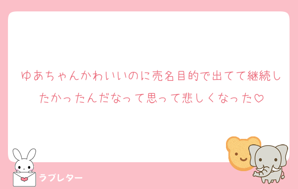 ゆあちゃんかわいいのに売名目的で出てて継続したかったんだなって思って悲しくなった