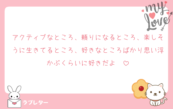 アクティブなところ、頼りになるところ、楽しそうに生きてるところ、好きなところばかり思い浮かぶくらいに好きだよ〜