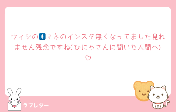 ウィシの🚺マネのインスタ無くなってました見れません残念ですね(ひにゃさんに聞いた人間へ)