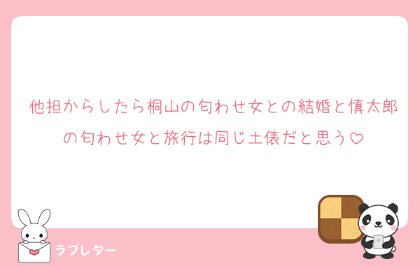 他担からしたら桐山の匂わせ女との結婚と慎太郎の匂わせ女と旅行は同じ土俵だと思う