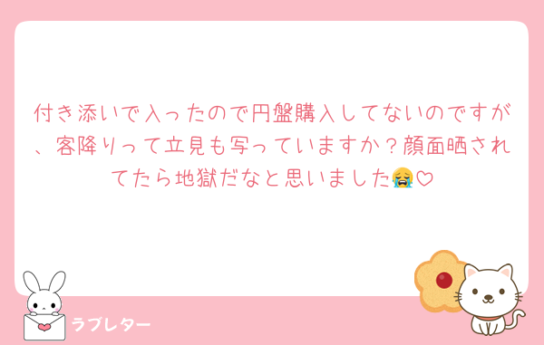 付き添いで入ったので円盤購入してないのですが、客降りって立見も写っていますか？顔面晒されてたら地獄だなと思いました😭