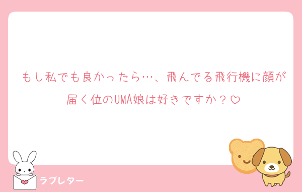 もし私でも良かったら…、飛んでる飛行機に顔が届く位のUMA娘は好きですか？