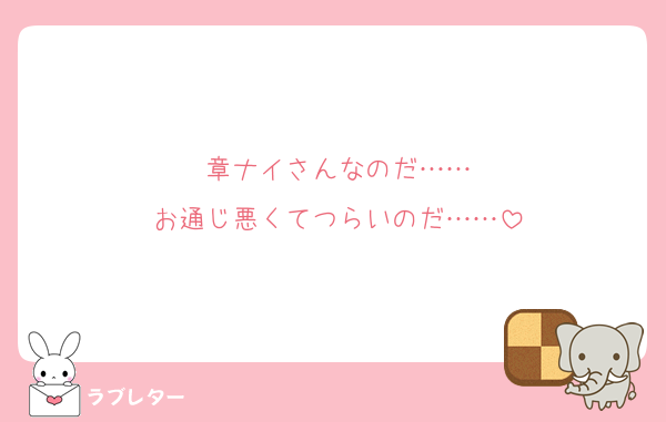 章ナイさんなのだ……
お通じ悪くてつらいのだ……