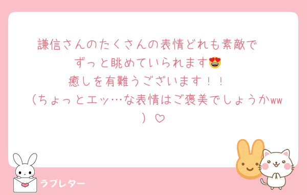 謙信さんのたくさんの表情どれも素敵で
ずっと眺めていられます😍
癒しを有難うございます！！
（ちょっとエッ…な表情はご褒美でしょうかww）