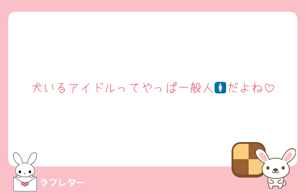 犬いるアイドルってやっぱ一般人🚺だよね