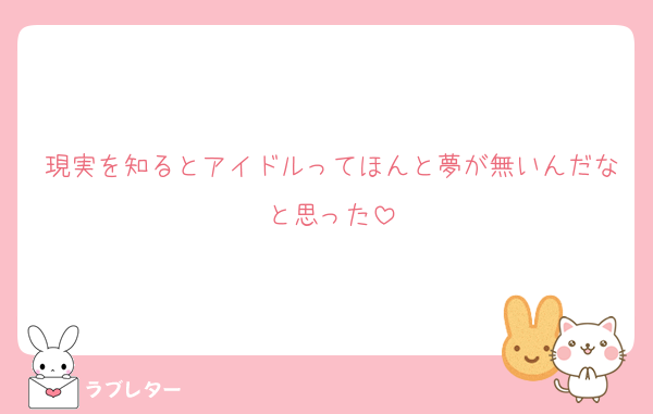 現実を知るとアイドルってほんと夢が無いんだなと思った