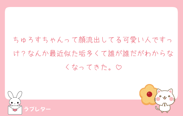 ちゅろすちゃんって顔流出してる可愛い人ですっけ？なんか最近似た垢多くて誰が誰だがわからなくなってきた。