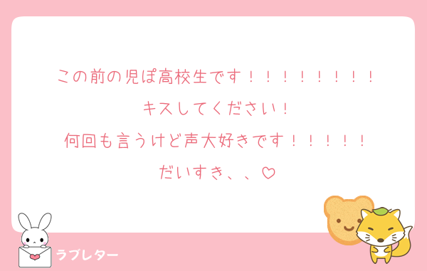 この前の児ぽ高校生です！！！！！！！！
キスしてください！
何回も言うけど声大好きです！！！！！
だいすき、、
