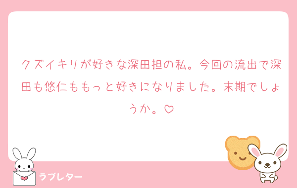 クズイキリが好きな深田担の私。今回の流出で深田も悠仁ももっと好きになりました。末期でしょうか。