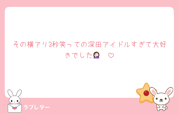その横アリ3秒笑っての深田アイドルすぎて大好きでした🤦🏻