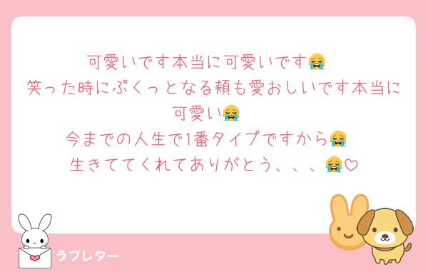 可愛いです本当に可愛いです😭
笑った時にぷくっとなる頬も愛おしいです本当に可愛い😭
今までの人生で1番タイプですから😭
生きててくれてありがとう、、、😭