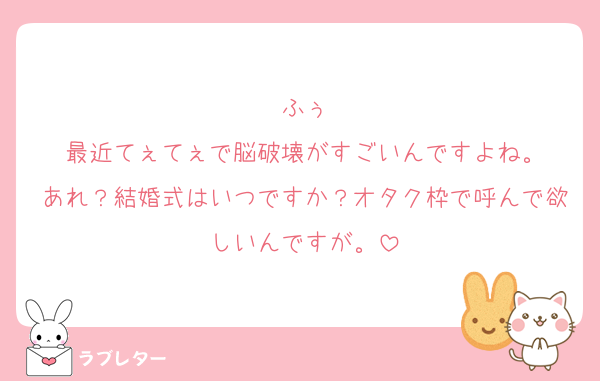ふぅ
最近てぇてぇで脳破壊がすごいんですよね。
あれ？結婚式はいつですか？オタク枠で呼んで欲しいんですが。