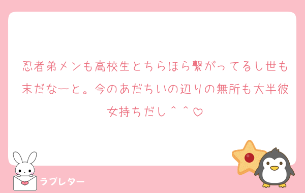 忍者弟メンも高校生とちらほら繋がってるし世も末だなーと。今のあだちいの辺りの無所も大半彼女持ちだし＾＾