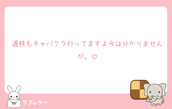 道枝もキャバクラ行ってますよ今は分かりませんが。