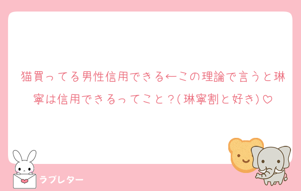 猫買ってる男性信用できる←この理論で言うと琳寧は信用できるってこと？(琳寧割と好き)