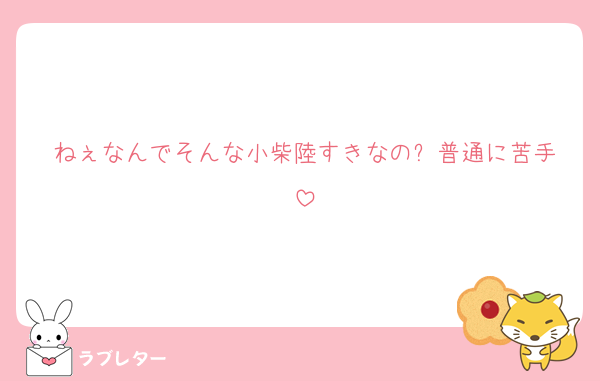 ねぇなんでそんな小柴陸すきなの⁉️普通に苦手