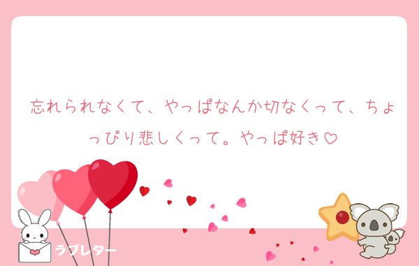 忘れられなくて、やっぱなんか切なくって、ちょっぴり悲しくって。やっぱ好き