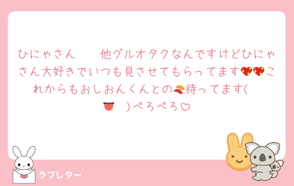 ひにゃさん🤩🤩他グルオタクなんですけどひにゃさん大好きでいつも見させてもらってます💖💖これからもおしおんくんとの🍣待ってます‎(◍•👅•◍)ぺろぺろ