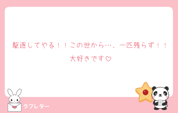駆逐してやる！！この世から…、一匹残らず！！大好きです