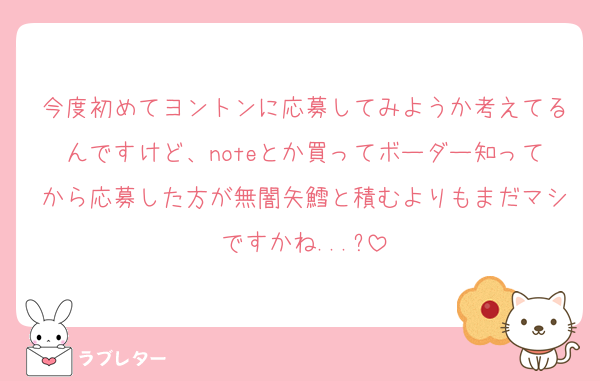 今度初めてヨントンに応募してみようか考えてるんですけど、noteとか買ってボーダー知ってから応募した方が無闇矢鱈と積むよりもまだマシですかね...?